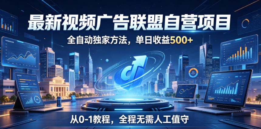 最新视频广告联盟自营项目,全自动独家方法,单日收益500+,从0-1教程,全程无需人工值守【揭秘】-聚力云网创