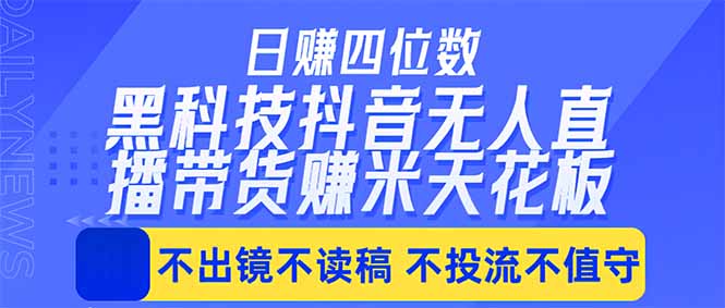 日入四位数!!最新黑科技抖音无人直播带货赚钱天花板,不出镜,不读稿,不投流,不值守,手…-聚力云网创