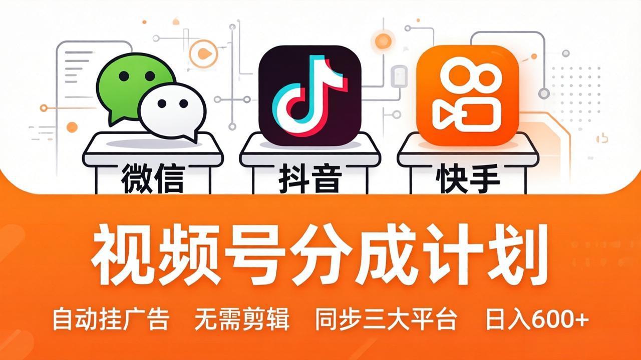视频号分成计划：发视频自动挂广告，无需剪辑同步三大平台，单号轻松日入600+-聚力云网创