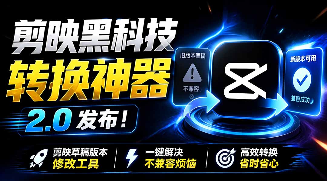 最新剪映黑科技转换神器 2.0 发布！剪映草稿版本修改工具 ，一键解决剪映草稿不兼容烦恼，完全免费-聚力云网创
