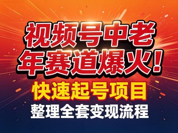 视频号中老年这个赛道爆火！测试可以快速起号，整理了全套变现流程-聚力云网创