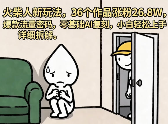 火柴人新玩法，36个作品涨粉26.8W，爆款流量密码，零基础AI复刻，小白轻松上手，详细拆解-聚力云网创