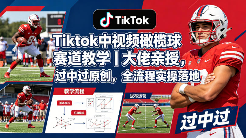 Tiktok中视频橄榄球赛道教学|大佬亲授,过中过原创,全流程实操落地-聚力云网创