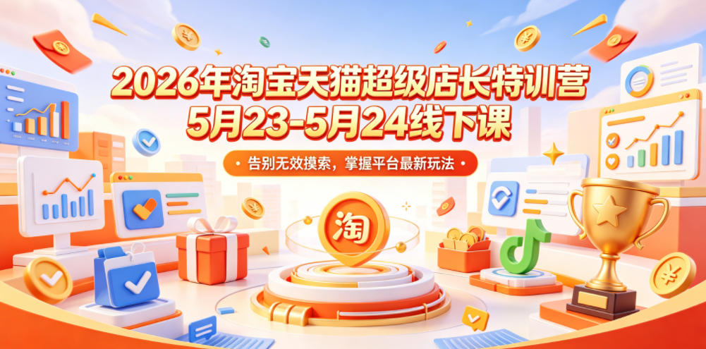 2026年淘宝天猫超级店长特训营5月23-5月24线下课，告别无效摸索，掌握平台最新玩法-聚力云网创
