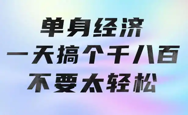 单身经济，拿出执行力一天搞个千八百不要太轻松，长久稳定，越深耕越吃香【揭秘】-聚力云网创