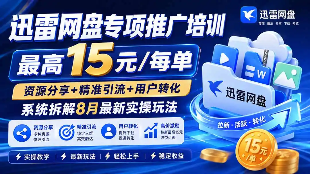 迅雷网盘专项推广培训-更新8月——最高15元/每单，资源分享+精准引流+用户转化，系统拆解最新实操玩法-聚力云网创