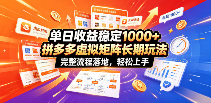 单日收益稳定1000+，拼多多虚拟矩阵长期玩法，完整流程落地，轻松上手【揭秘】-聚力云网创