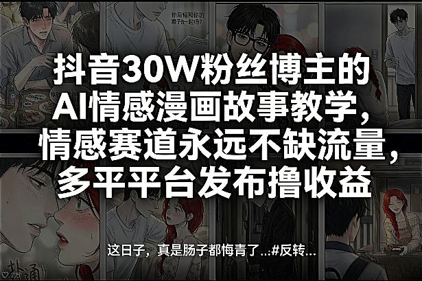 抖音30W粉丝博主的AI情感漫画故事教学，情感赛道永远不缺流量，多平台发布撸收益！-聚力云网创