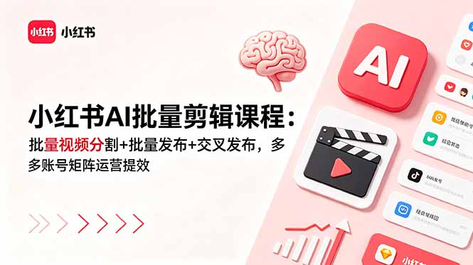 小红书AI批量剪辑课程：批量视频分割+批量发布+交叉发布，多账号矩阵运营提效-聚力云网创