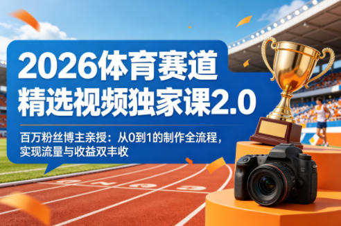 2026体育赛道精选视频独家课2.0，百万粉丝博主亲授：从0到1的制作全流程，实现流量与收益双丰收-聚力云网创