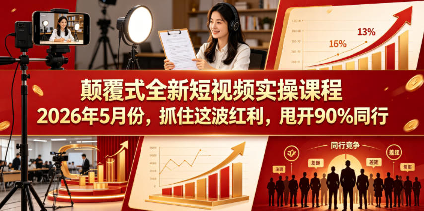 颠覆式全新短视频实操课程2026年5月份，抓住这波红利，甩开90%同行-聚力云网创
