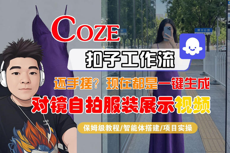 Coze智能体工作流一键生成“对镜自拍服装展示“短视频,全流程保姆级教学-聚力云网创