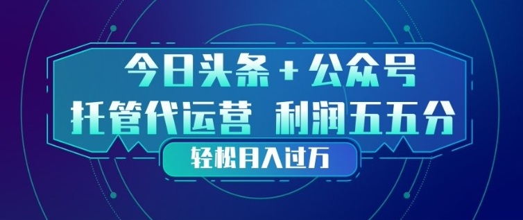 今日头条+公众号双重代运营模式，每天花费十分钟发布，单日稳定变现3张+【揭秘】-聚力云网创