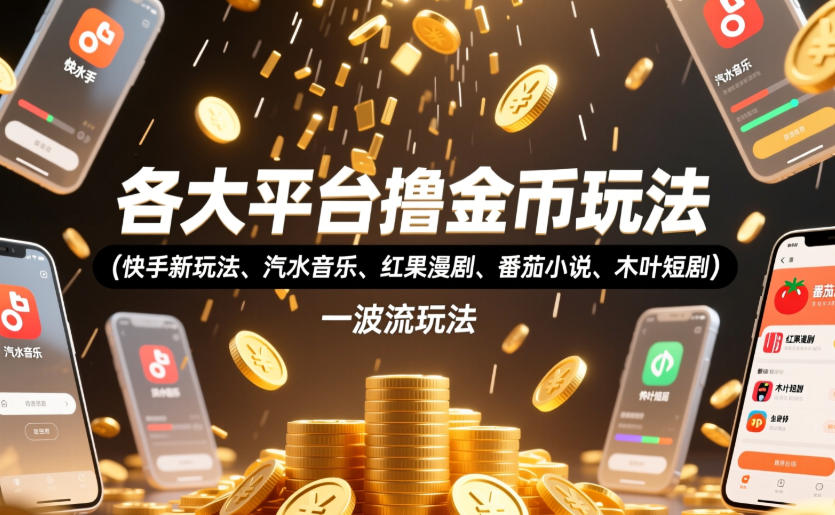 各大平台撸金币玩法(快手新玩法、汽水音乐、红果漫剧、番茄小说、木叶短剧)，一波流玩法(收费398元的教程)-聚力云网创