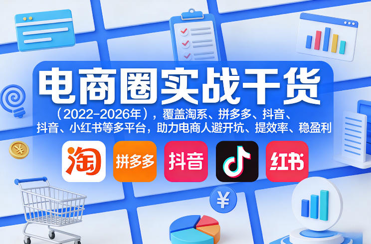 电商圈实战干货(2023-2026年)，覆盖淘系、拼多多、抖音、小红书等多平台，助力电商人避开坑、提效率、稳盈利(更新5月29日)-聚力云网创