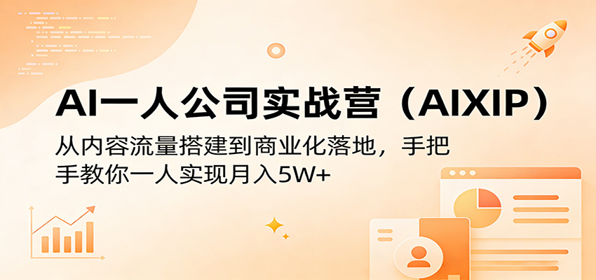 AI一人公司实战营(AIXIP):从内容流量搭建到商业化落地,手把手教你一人实现月入5W+-聚力云网创