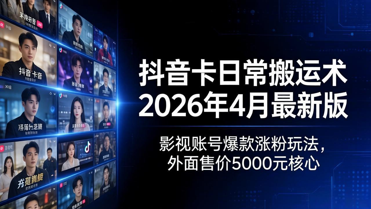 抖音卡日常搬运术2026年4月最新版：影视账号爆款涨粉玩法，外面售价5000元核心-聚力云网创