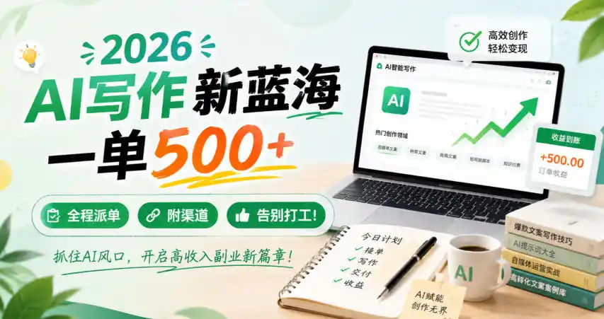 2026 AI写作新蓝海，一单500+，全程派单，附渠道，告别打工！【揭秘】-聚力云网创