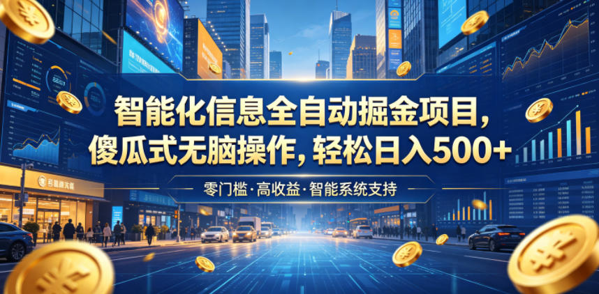 智能化信息全自动掘金项目，傻瓜式无脑操作，轻松日入500+【揭秘】-聚力云网创