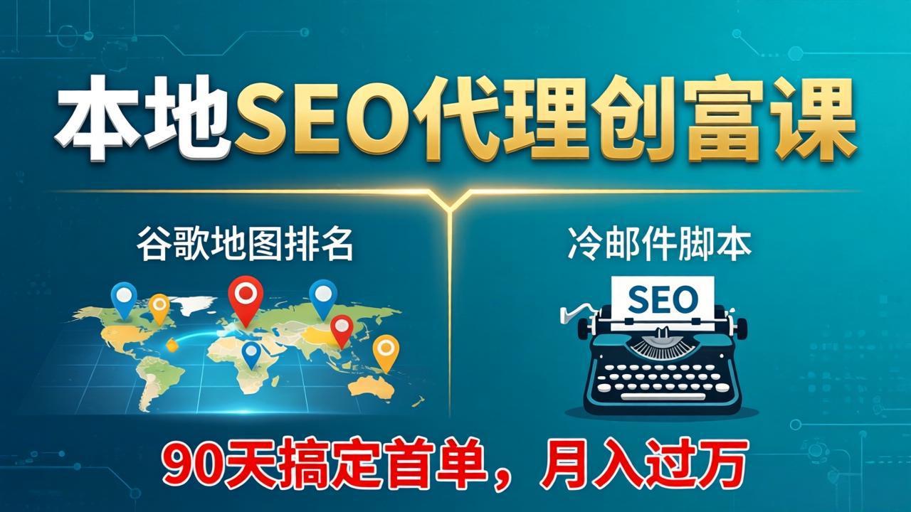 本地SEO代理创富课：谷歌地图排名+冷邮件脚本，90天搞定首单，月入过万实战体系-聚力云网创