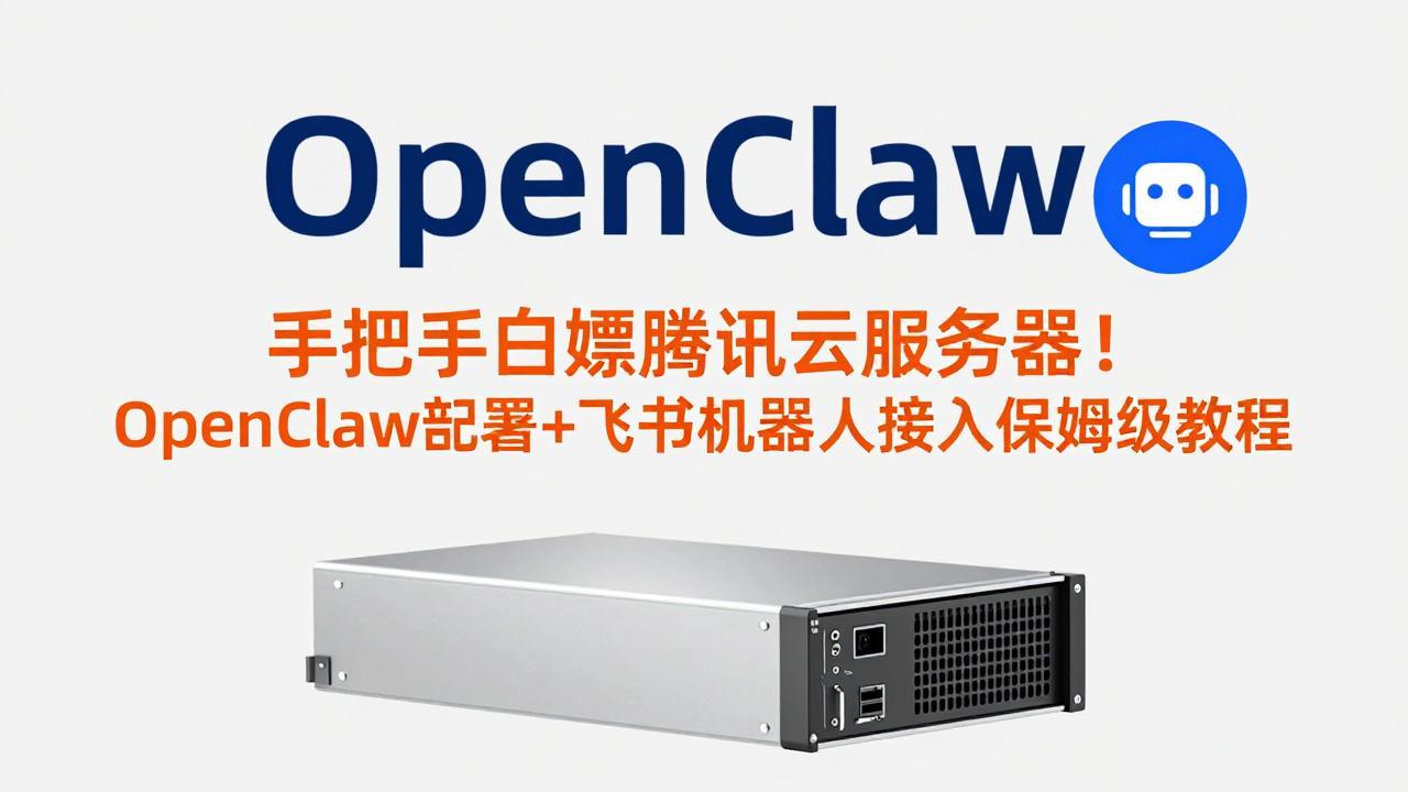手把手白嫖腾讯云服务器!OpenClaw部署+飞书机器人接入保姆级教程-聚力云网创