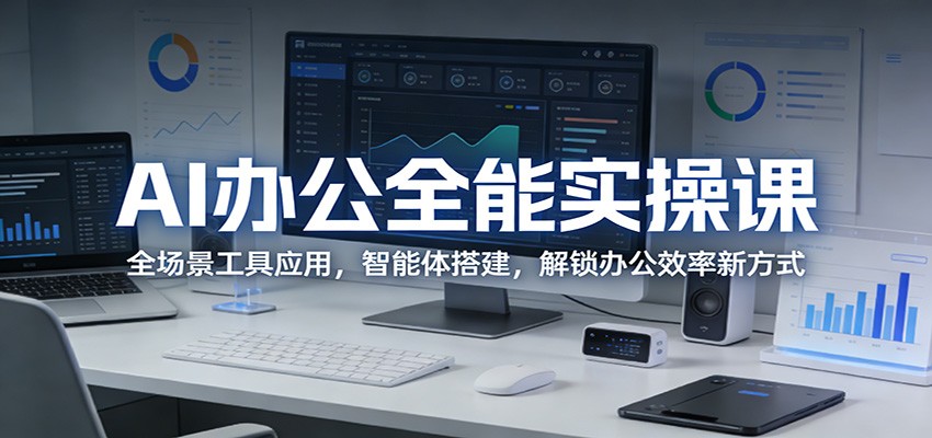 AI办公全能实操课:全场景工具应用,智能体搭建,解锁办公效率新方式-聚力云网创