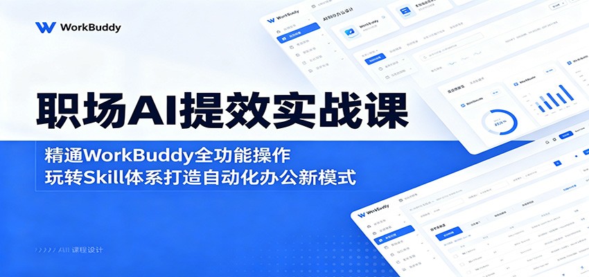 职场AI提效实战课：精通WorkBuddy全功能操作，玩转Skill体系打造自动化办公新模式-聚力云网创