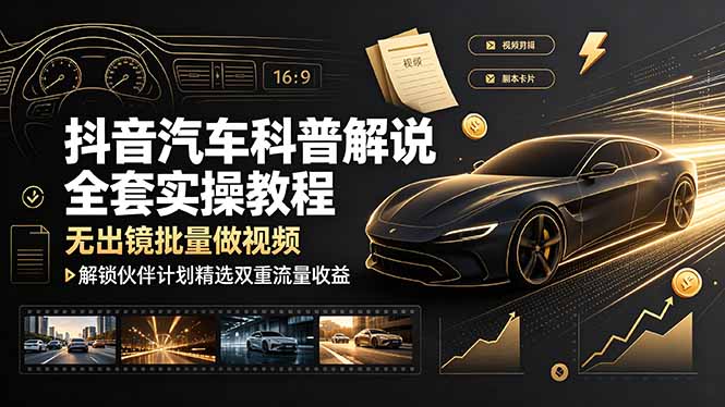 抖音汽车科普解说全套实操教程，无出镜批量做视频，解锁伙伴计划精选双重流量收益-聚力云网创
