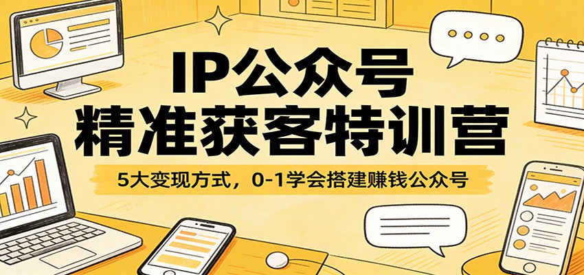 IP公众号精准获客特训营:5大变现方式,0-1学会搭建赚钱公众号-聚力云网创