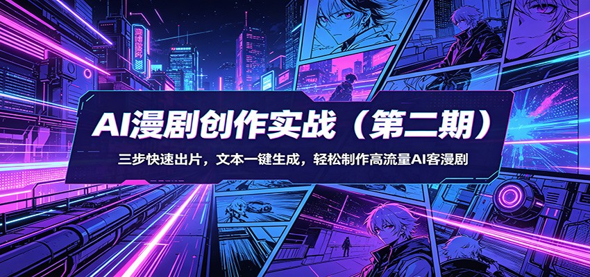 AI漫剧创作实战(第二期)：三步快速出片，文本一键生成，轻松制作高流量AI客漫剧-聚力云网创