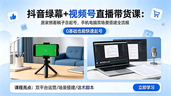抖音绿幕+视频号直播带货课:居家照着稿子念起号,手机电脑双场景搭建全流程-聚力云网创