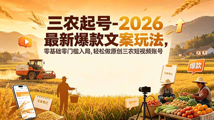 三农起号-2026 最新爆款文案玩法,零基础零门槛入局,轻松做原创三农短视频账号-聚力云网创