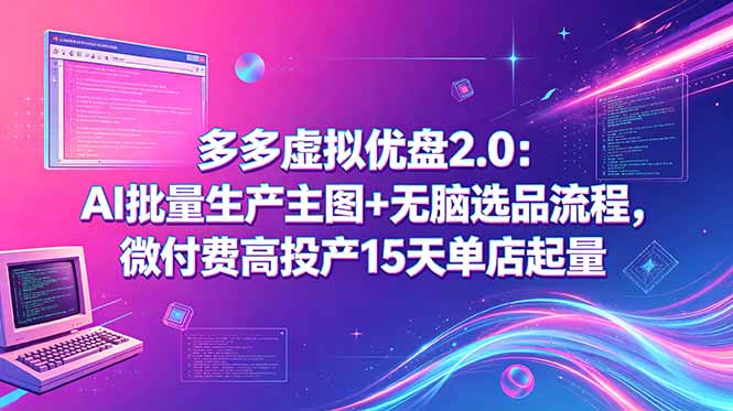 多多虚拟优盘2.0:AI批量生产主图+无脑选品流程,微付费高投产15天单店起量-聚力云网创