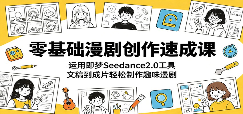 零基础漫剧创作速成课：运用即梦Seedance2.0工具，文稿到成片轻松制作趣味漫剧-聚力云网创