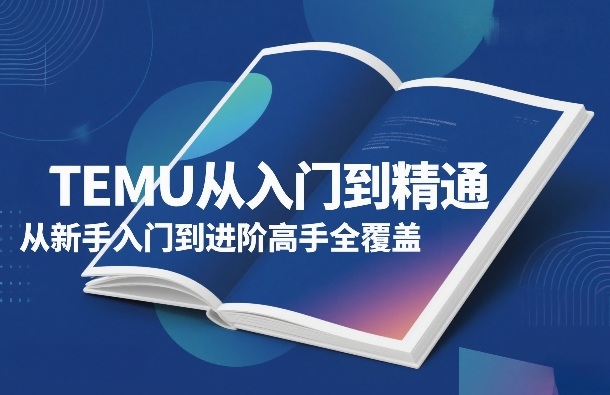 TEMU从入门到精通，从新手入门到进阶高手全覆盖-聚力云网创