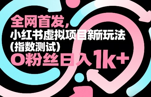 全网首发，小红书虚拟项目新玩法(指数测试)，0粉丝日入1k+，整个玩法完整拆解！-聚力云网创
