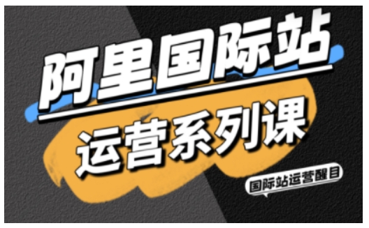 阿里国际站运营系列课，涵盖精准引流、直通车与全站推实战SOP，搭配AI效率工具包与高阶增长玩法(更新)-聚力云网创