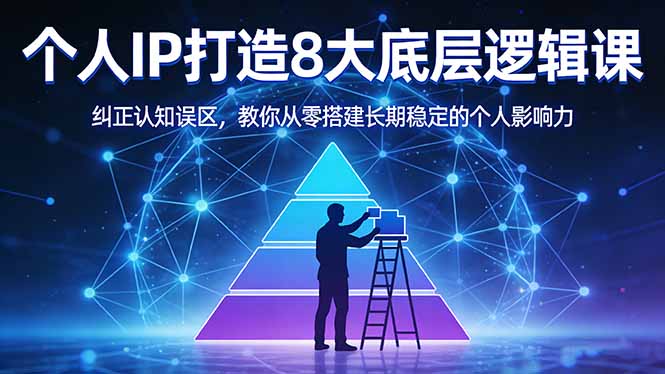付费文章：个人IP打造8大底层逻辑课：纠正认知误区，教你从零搭建长期稳定的个人影响力-聚力云网创