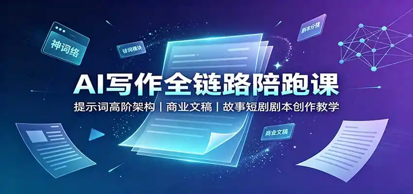 AI写作全链路陪跑课:提示词高阶架构,商业文稿,故事短剧剧本创作教学-聚力云网创