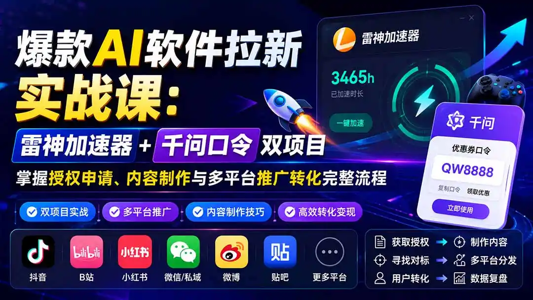 爆款AI软件拉新实战课:雷神加速器+千问口令双项目,掌握授权申请、内容制作与多平台推广转化完整流程-聚力云网创
