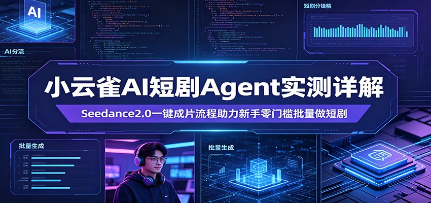 小云雀AI短剧Agent实测详解:Seedance2.0一键成片流程助力新手零门槛批量做短剧-聚力云网创