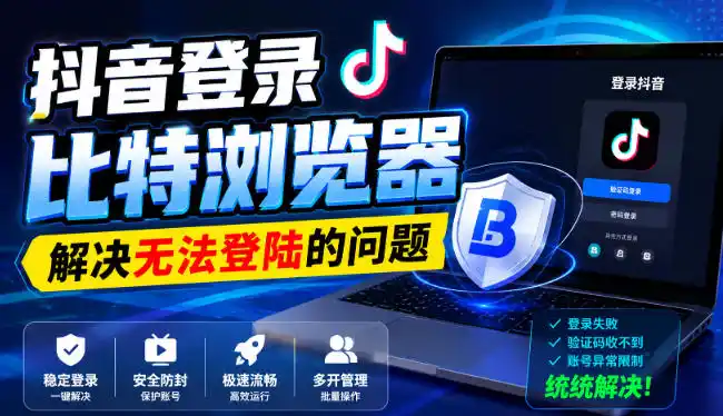 抖音登录比特浏览器，解决无法登陆的问题-聚力云网创