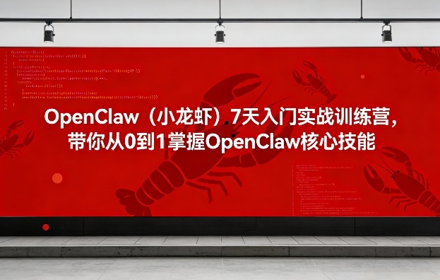 OpenClaw(小龙虾)7天入门实战训练营,带你从0到1掌握OpenClaw核心技能-聚力云网创