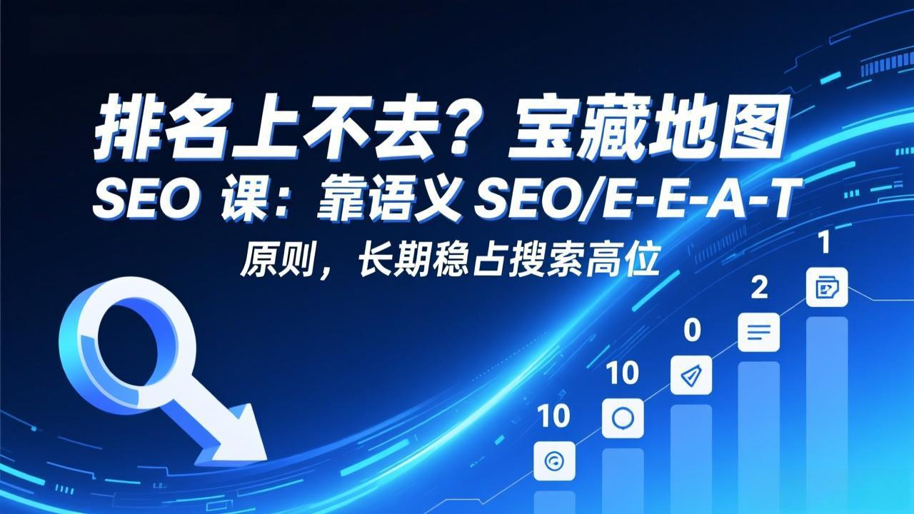 排名上不去?宝藏地图 SEO 课:靠语义 SEO+E-E-A-T 原则,长期稳占搜索高位-聚力云网创