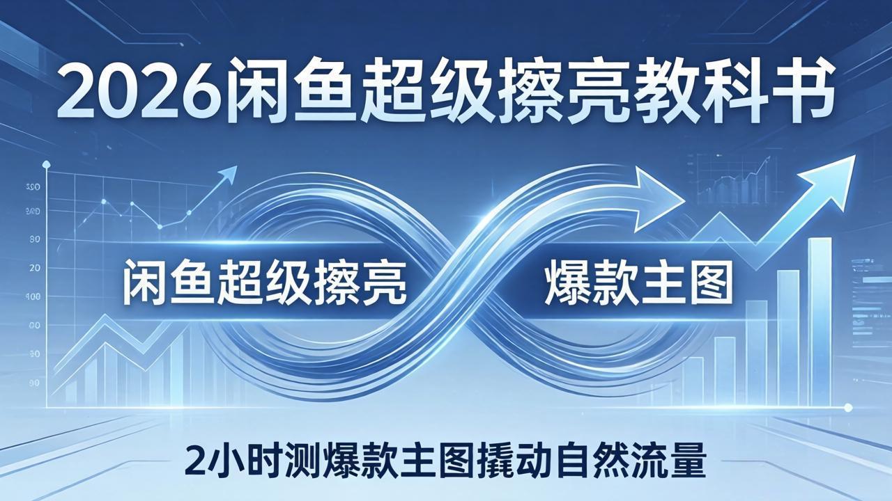 2026闲鱼超级擦亮教科书:底层逻辑出价×转化率,2小时测爆款主图撬动自然流量-聚力云网创