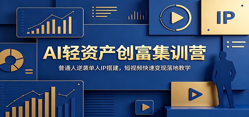 AI轻资产创富集训营：普通人逆袭单人IP搭建，短视频快速变现落地教学-聚力云网创