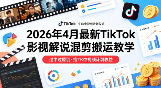 26年4月最新TikTok影视解说混剪搬运教学，过中过原创，撸TK中视频计划收益-聚力云网创