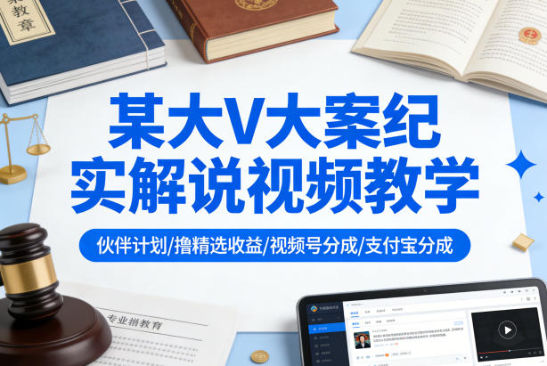 某大V大案纪实解说视频教学，可做伙伴计划、撸精选收益，视频号和支付宝分成计划均可-聚力云网创