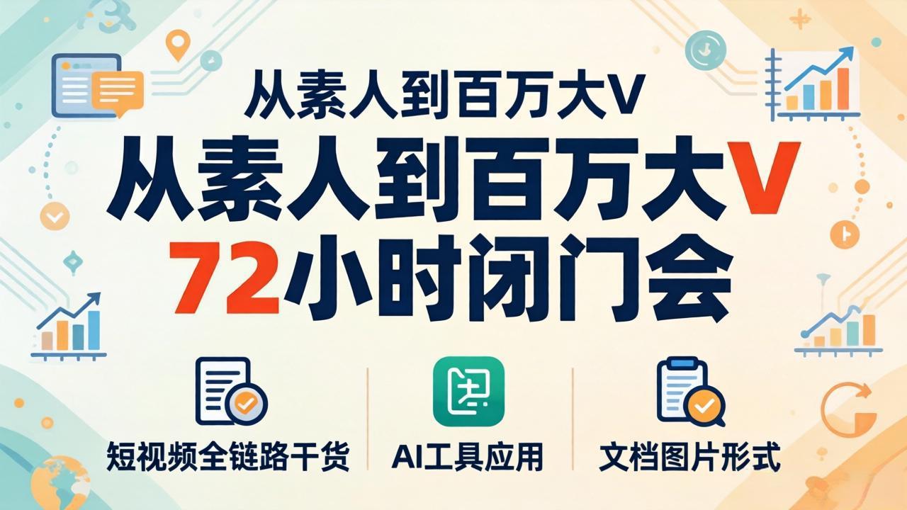从素人到百万大V 72小时闭门会：短视频全链路干货+AI工具应用，文档图片形式轻松学变现-聚力云网创