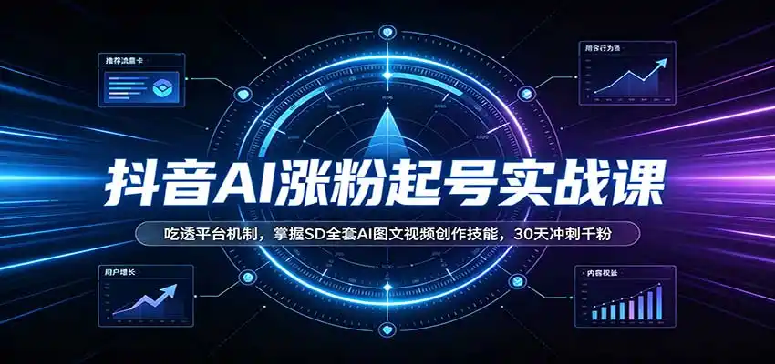抖音AI涨粉起号实战课：吃透平台机制，掌握SD全套AI图文视频创作技能，30天冲刺千粉-聚力云网创